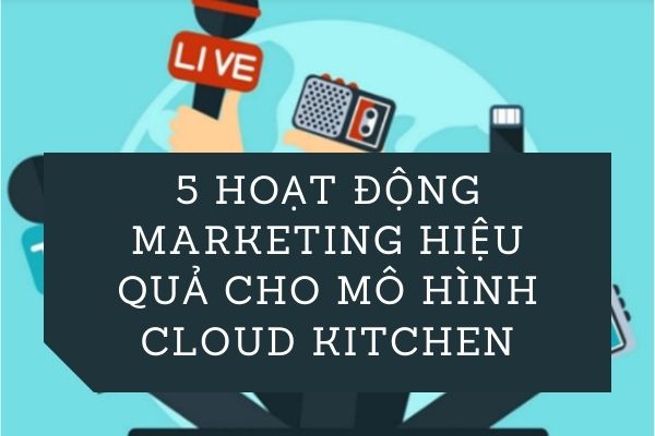 5 hoạt động marketing hiệu quả cho mô hình cloud kitchen