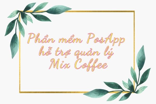 Phần mềm PosApp hỗ trợ quản lý Mix Coffee