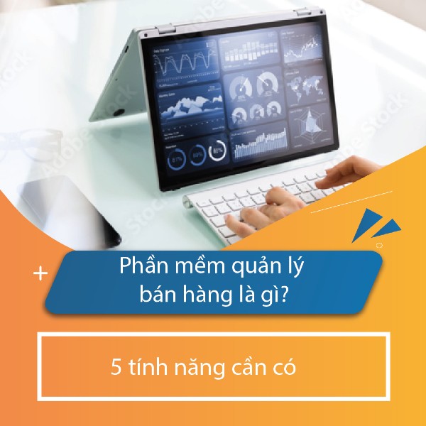 Phần mềm quản lý bán hàng là gì? 12 Tính năng cần có