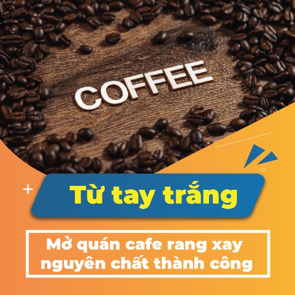 Mở quán cafe rang xay nguyên chất thành công từ tay trắng