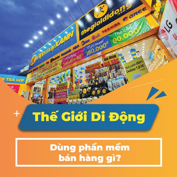 Bách Hóa Xanh TGDD Điện Máy Xanh dùng phần mềm bán hàng gì?