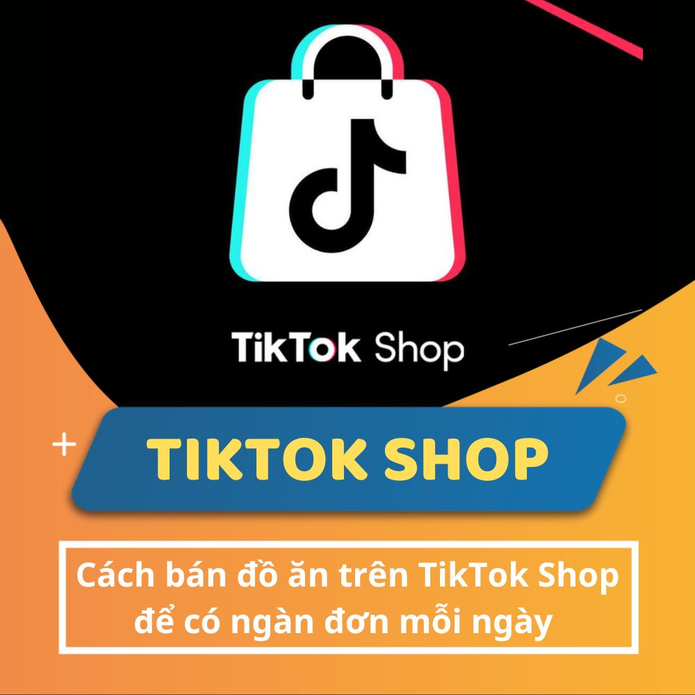 Hướng dẫn cách bán đồ ăn trên tiktok shop hiệu quả và tăng doanh thu